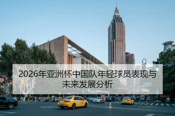 2026年亚洲杯中国队年轻球员表现与未来发展分析