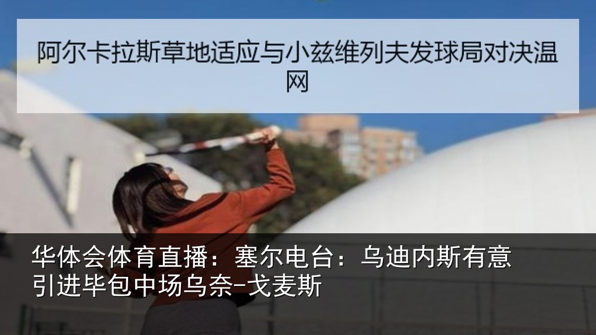 华体会体育直播:塞尔电台:乌迪内斯有意引进毕包中场乌奈-戈麦斯