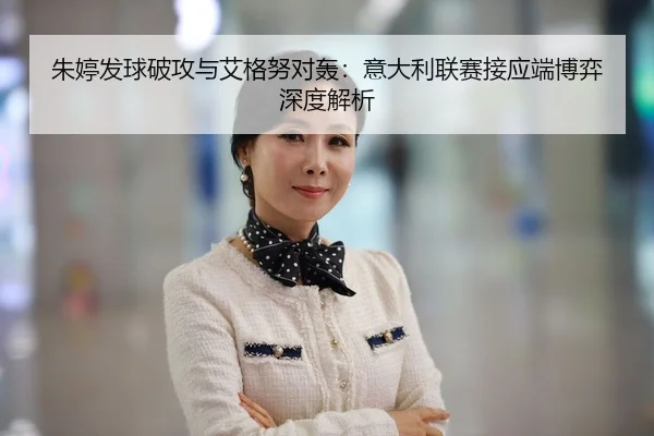 朱婷发球破攻与艾格努对轰：意大利联赛接应端博弈深度解析