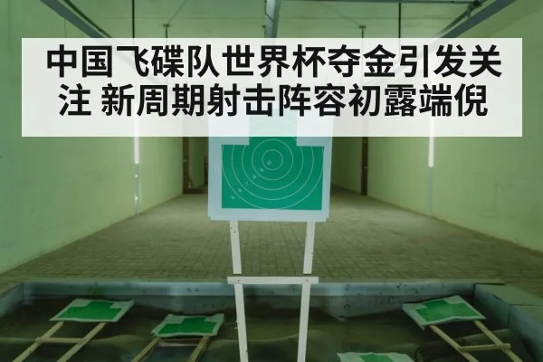中国飞碟队世界杯夺金引发关注 新周期射击阵容初露端倪